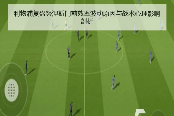 利物浦复盘努涅斯门前效率波动原因与战术心理影响剖析