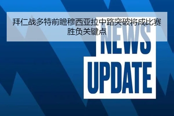 拜仁战多特前瞻穆西亚拉中路突破将成比赛胜负关键点