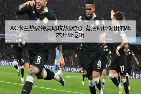 AC米兰热议特奥助攻数据飙升背后所折射出的战术升级逻辑